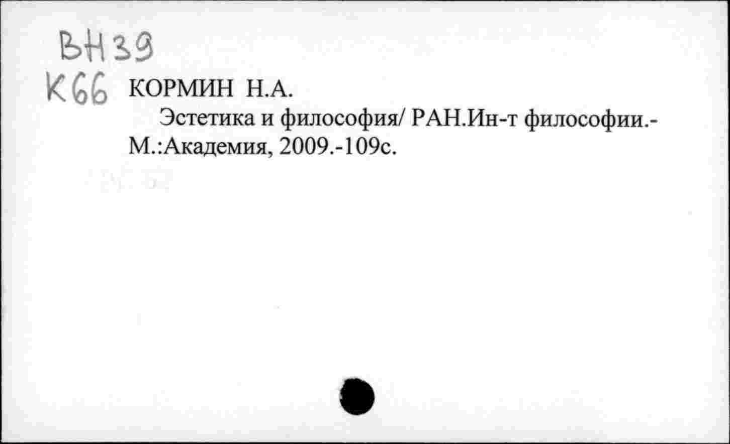 ﻿ЬНЬЗ
КОРМИН Н.А.
Эстетика и философия/ РАН.Ин-т философии.-М.: Академия, 2009.-109с.